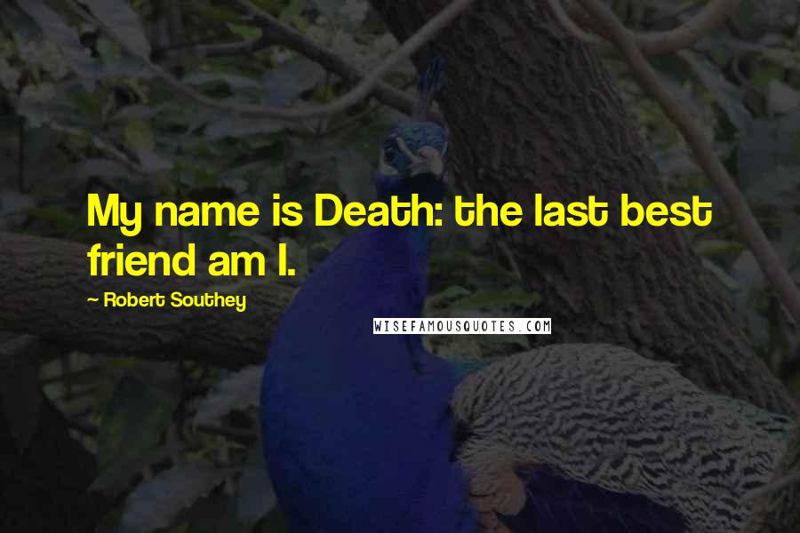 Robert Southey Quotes: My name is Death: the last best friend am I.