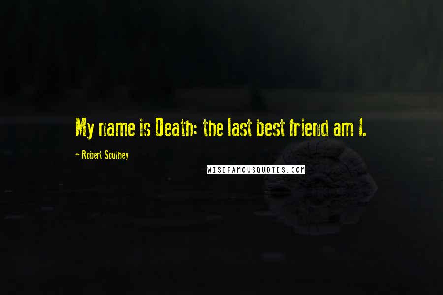 Robert Southey Quotes: My name is Death: the last best friend am I.