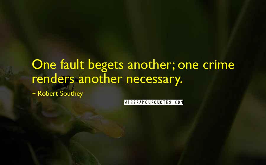 Robert Southey Quotes: One fault begets another; one crime renders another necessary.