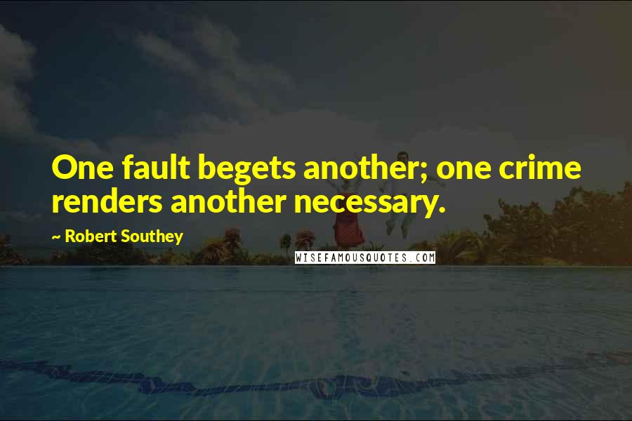 Robert Southey Quotes: One fault begets another; one crime renders another necessary.