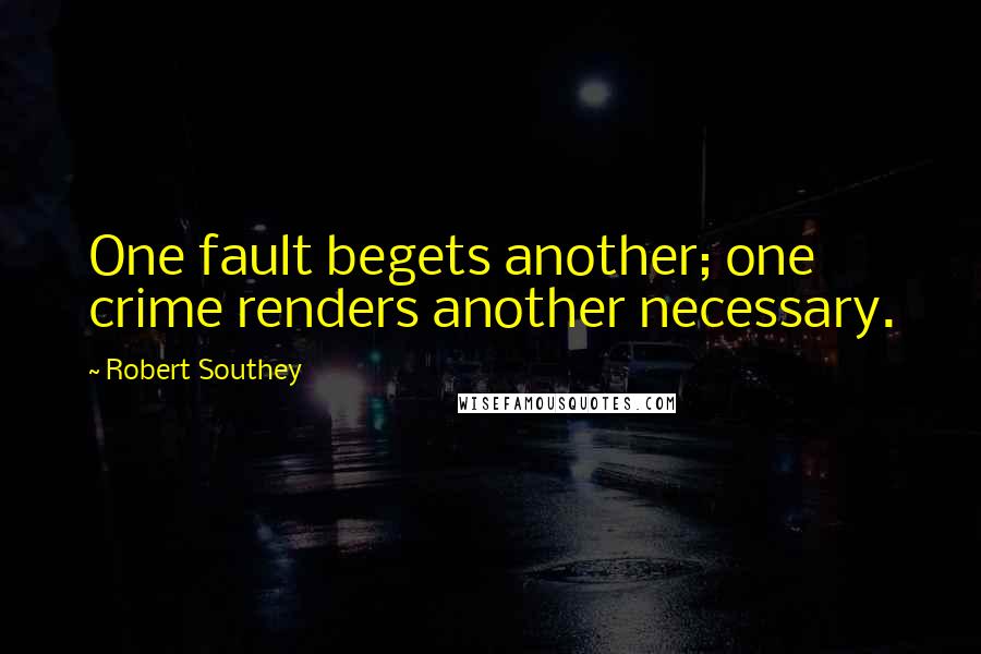 Robert Southey Quotes: One fault begets another; one crime renders another necessary.