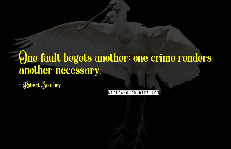 Robert Southey Quotes: One fault begets another; one crime renders another necessary.