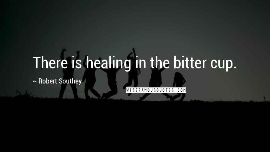 Robert Southey Quotes: There is healing in the bitter cup.