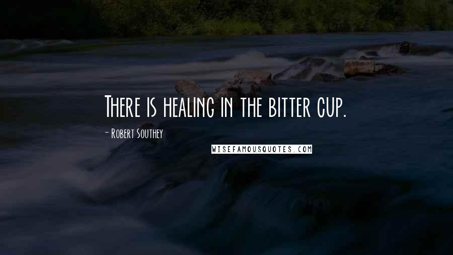 Robert Southey Quotes: There is healing in the bitter cup.