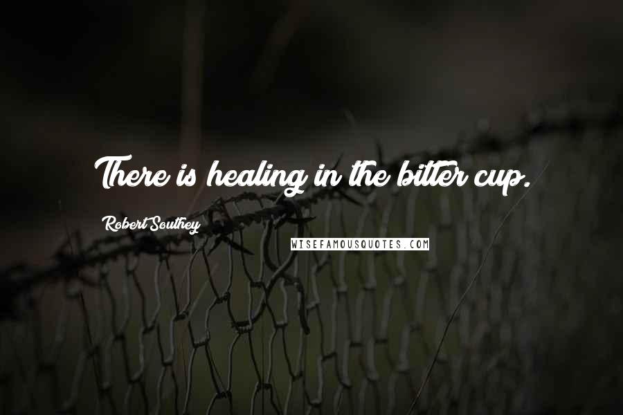 Robert Southey Quotes: There is healing in the bitter cup.