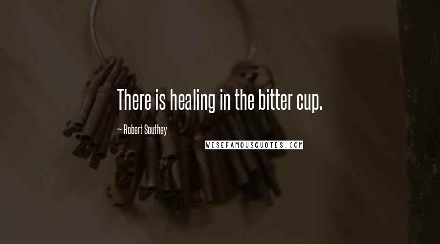 Robert Southey Quotes: There is healing in the bitter cup.