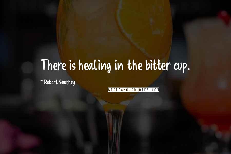 Robert Southey Quotes: There is healing in the bitter cup.