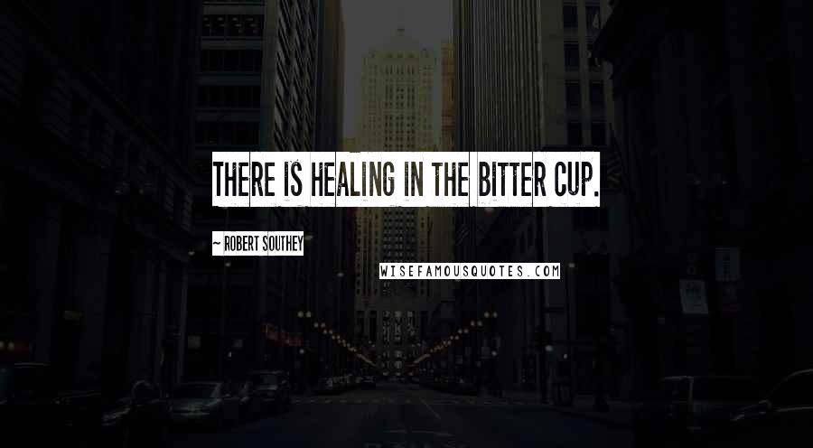 Robert Southey Quotes: There is healing in the bitter cup.