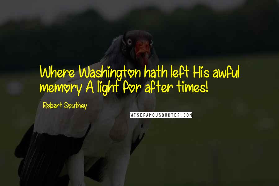 Robert Southey Quotes: Where Washington hath left His awful memory A light for after times!