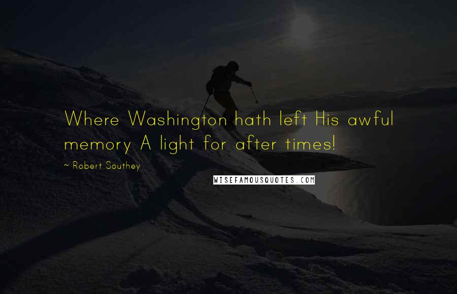 Robert Southey Quotes: Where Washington hath left His awful memory A light for after times!