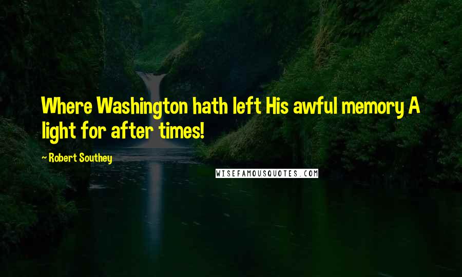 Robert Southey Quotes: Where Washington hath left His awful memory A light for after times!