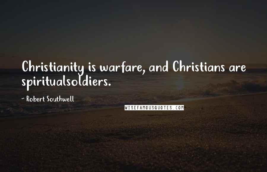 Robert Southwell Quotes: Christianity is warfare, and Christians are spiritualsoldiers.