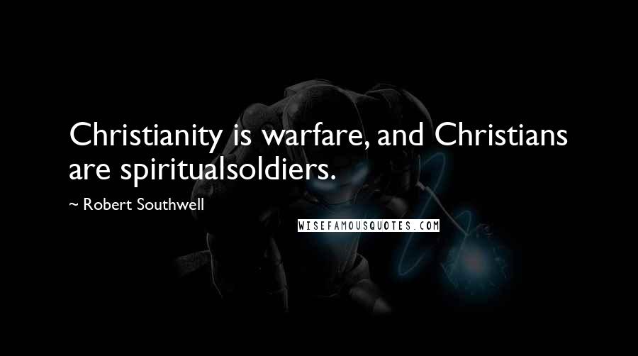 Robert Southwell Quotes: Christianity is warfare, and Christians are spiritualsoldiers.