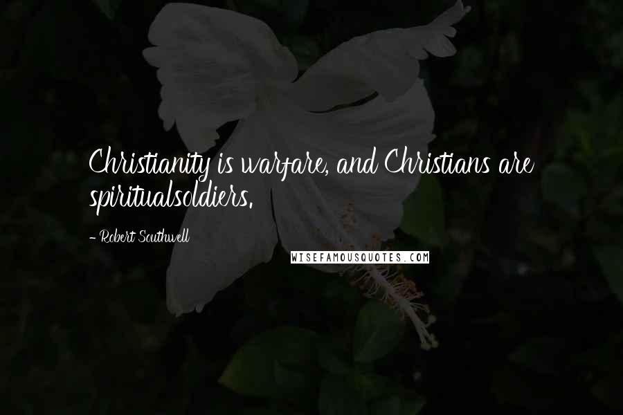 Robert Southwell Quotes: Christianity is warfare, and Christians are spiritualsoldiers.