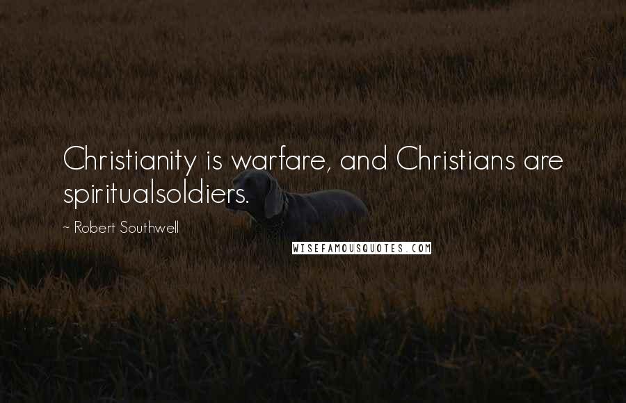 Robert Southwell Quotes: Christianity is warfare, and Christians are spiritualsoldiers.
