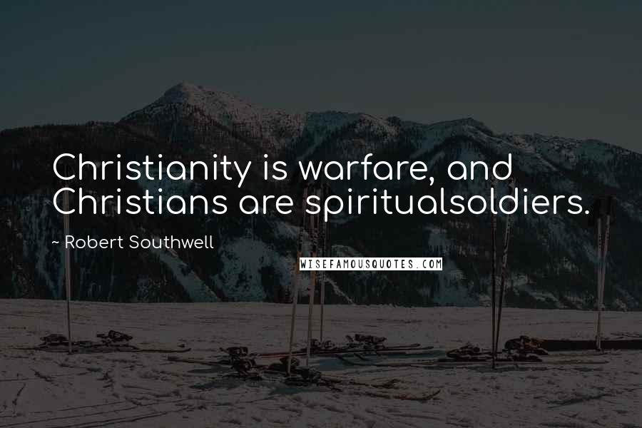 Robert Southwell Quotes: Christianity is warfare, and Christians are spiritualsoldiers.