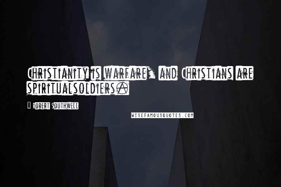 Robert Southwell Quotes: Christianity is warfare, and Christians are spiritualsoldiers.