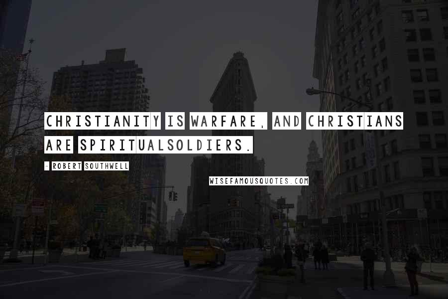 Robert Southwell Quotes: Christianity is warfare, and Christians are spiritualsoldiers.