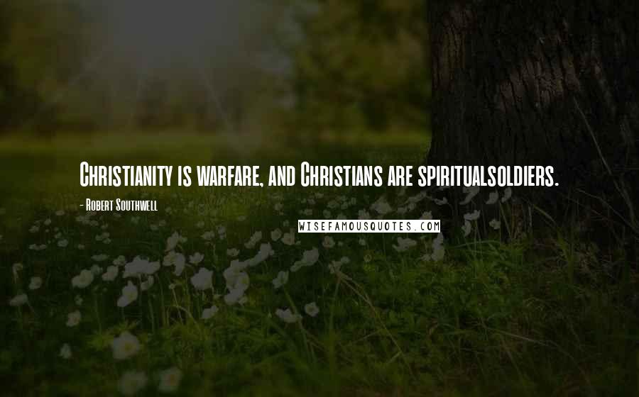 Robert Southwell Quotes: Christianity is warfare, and Christians are spiritualsoldiers.