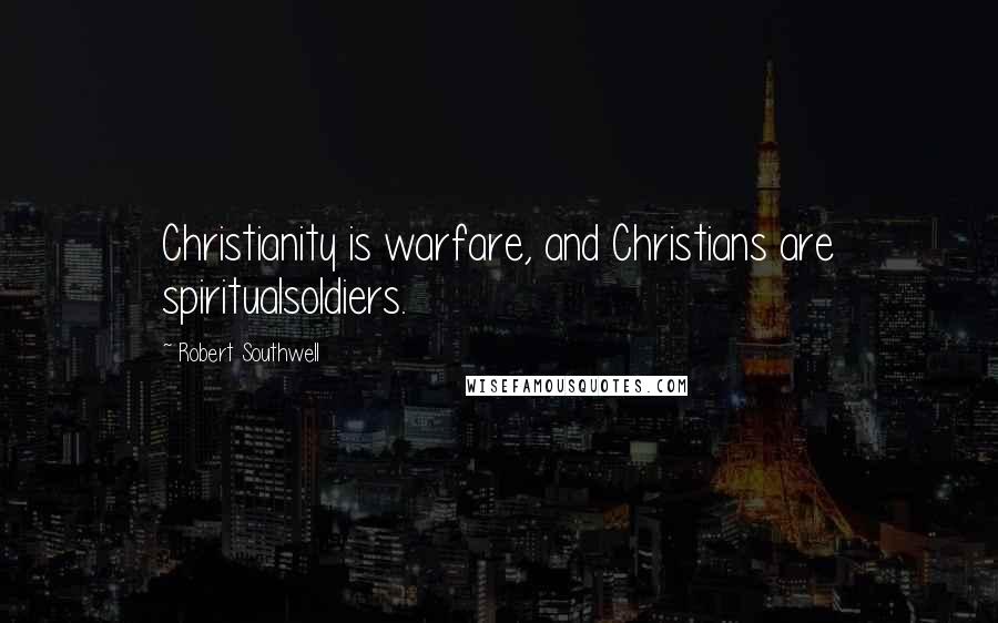 Robert Southwell Quotes: Christianity is warfare, and Christians are spiritualsoldiers.