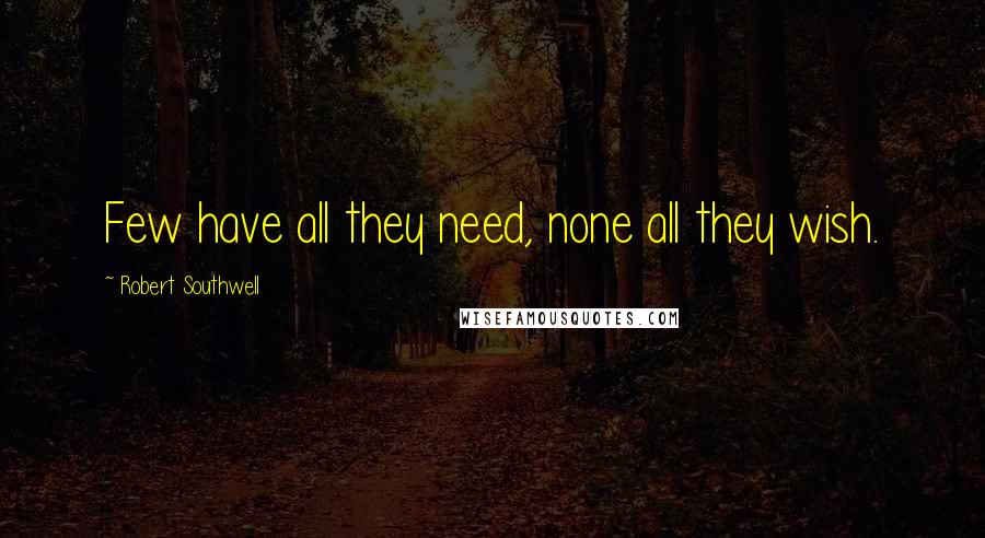 Robert Southwell Quotes: Few have all they need, none all they wish.