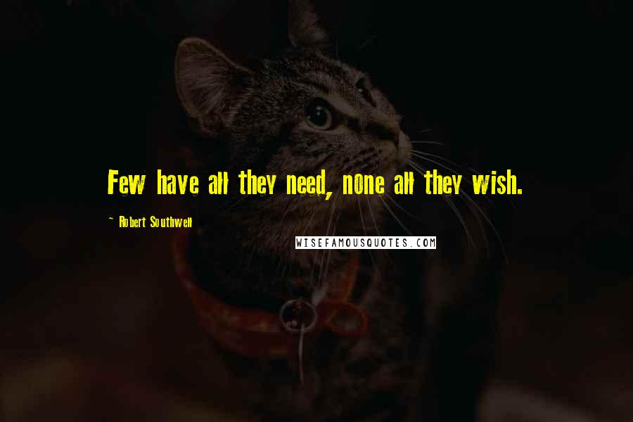 Robert Southwell Quotes: Few have all they need, none all they wish.