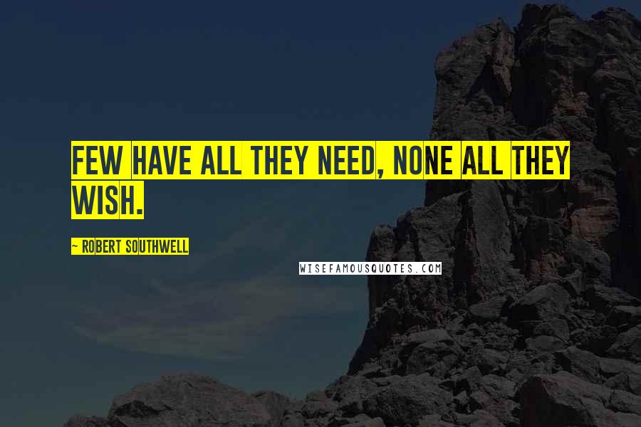 Robert Southwell Quotes: Few have all they need, none all they wish.