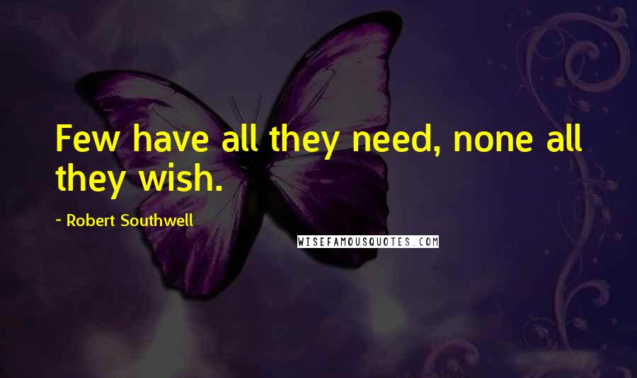 Robert Southwell Quotes: Few have all they need, none all they wish.