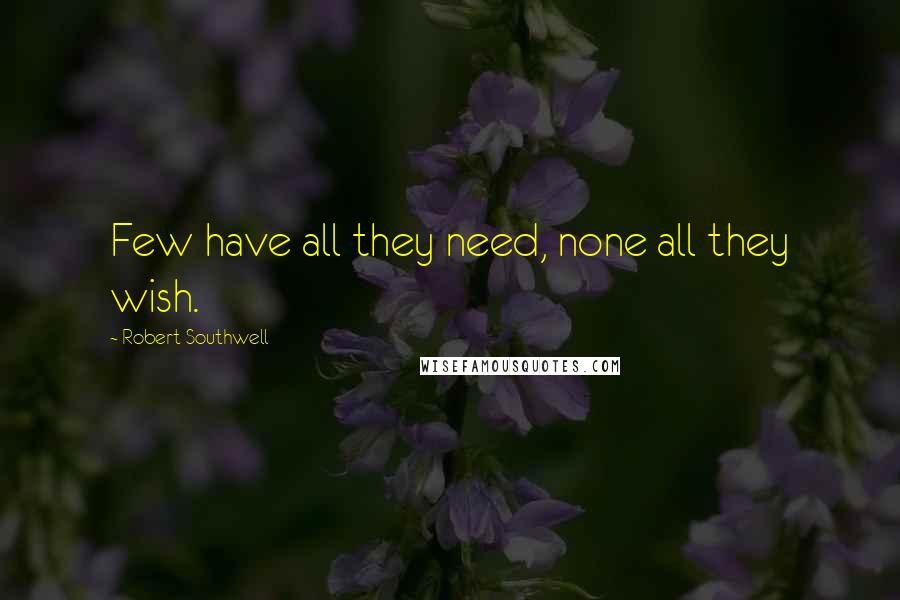 Robert Southwell Quotes: Few have all they need, none all they wish.