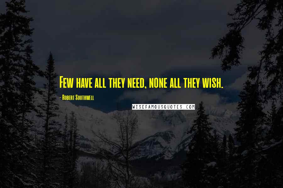 Robert Southwell Quotes: Few have all they need, none all they wish.