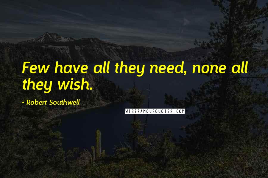 Robert Southwell Quotes: Few have all they need, none all they wish.