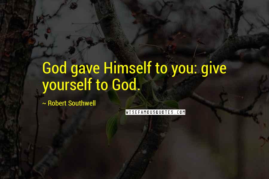 Robert Southwell Quotes: God gave Himself to you: give yourself to God.