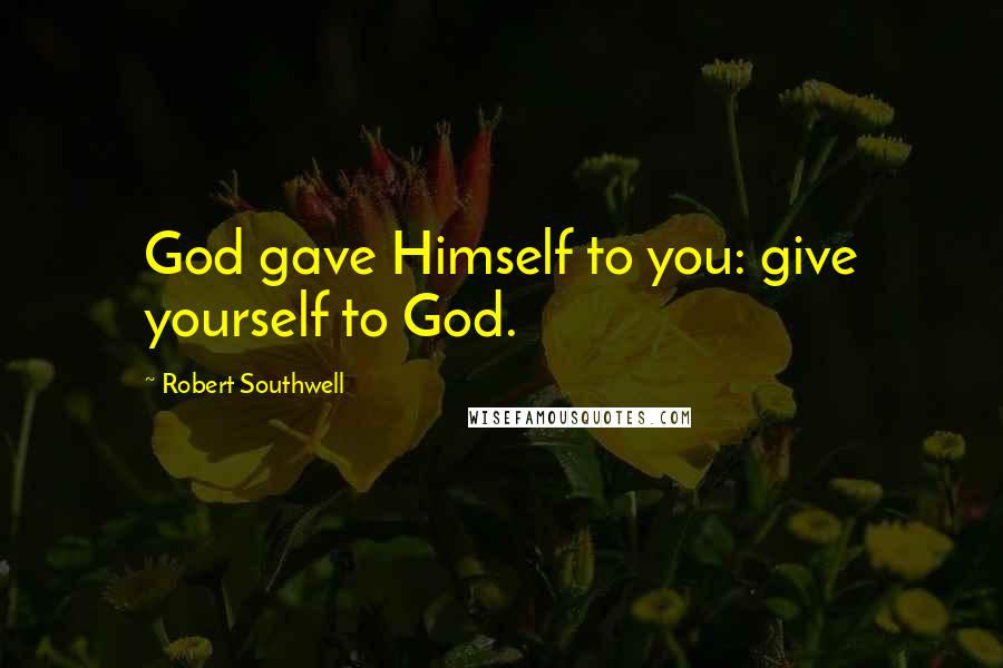 Robert Southwell Quotes: God gave Himself to you: give yourself to God.