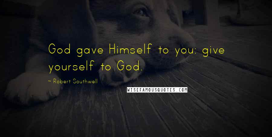 Robert Southwell Quotes: God gave Himself to you: give yourself to God.