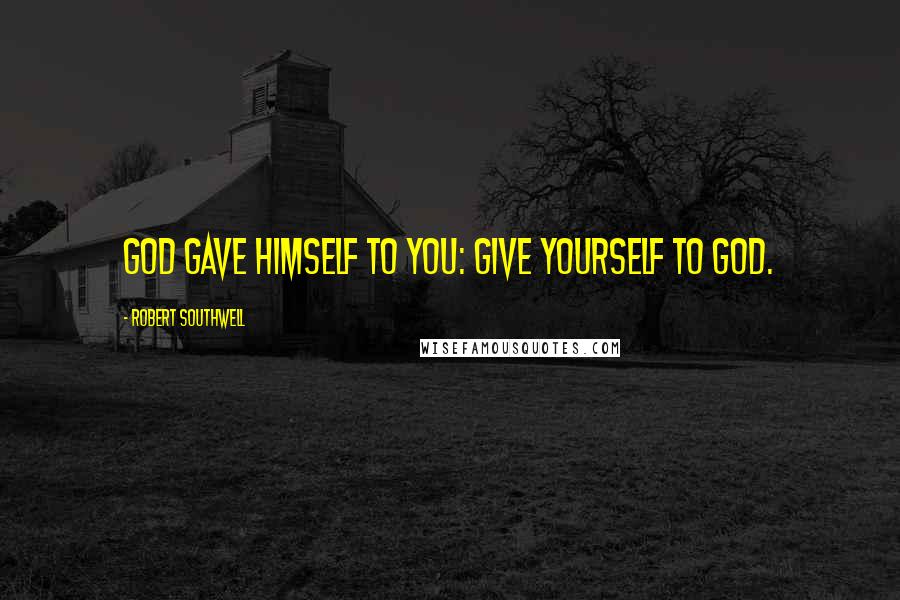 Robert Southwell Quotes: God gave Himself to you: give yourself to God.