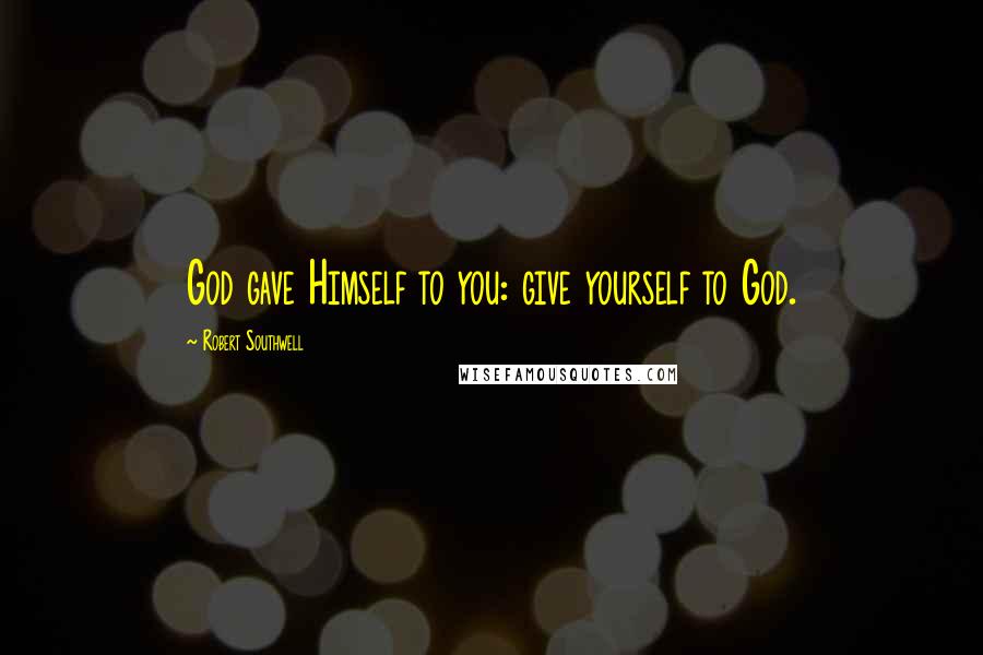 Robert Southwell Quotes: God gave Himself to you: give yourself to God.