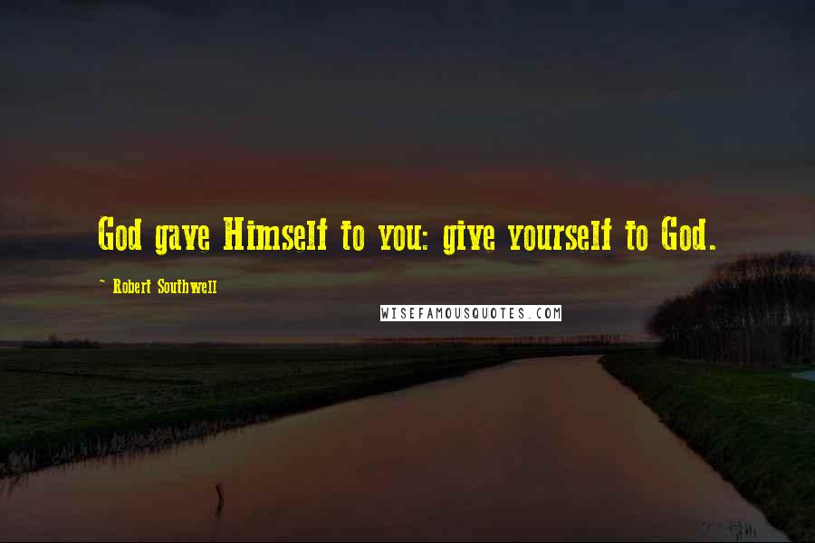 Robert Southwell Quotes: God gave Himself to you: give yourself to God.