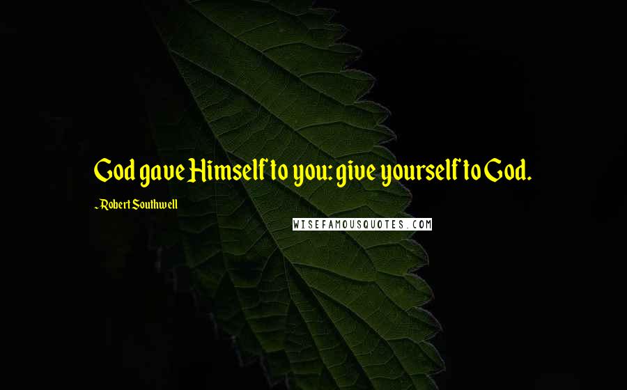 Robert Southwell Quotes: God gave Himself to you: give yourself to God.