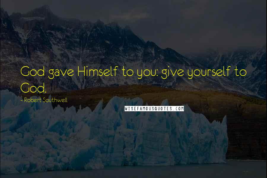 Robert Southwell Quotes: God gave Himself to you: give yourself to God.