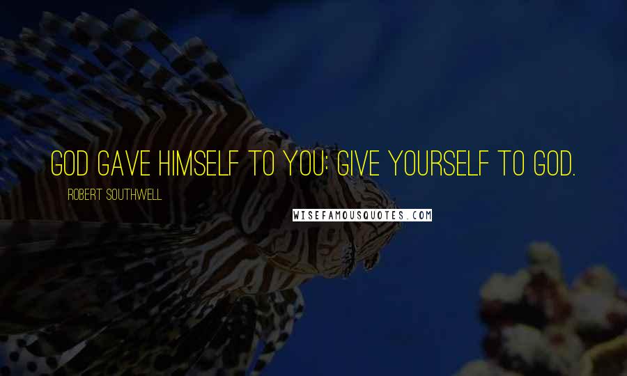 Robert Southwell Quotes: God gave Himself to you: give yourself to God.