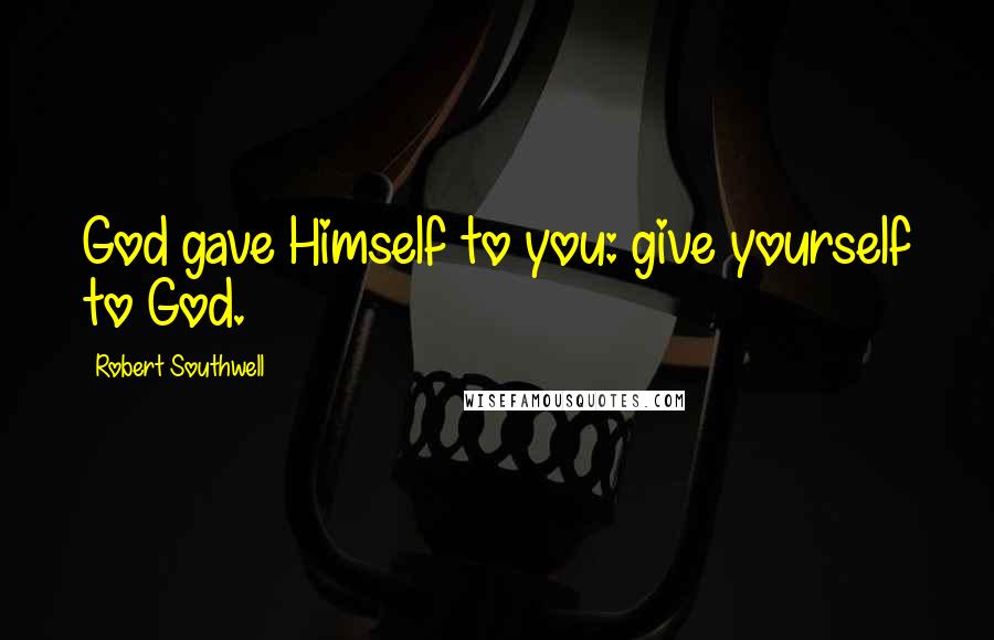 Robert Southwell Quotes: God gave Himself to you: give yourself to God.