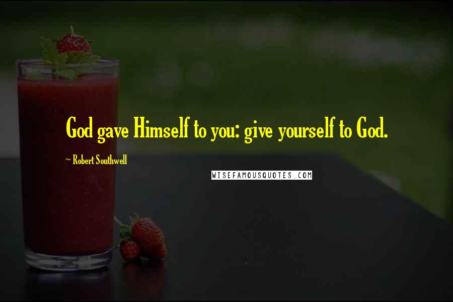 Robert Southwell Quotes: God gave Himself to you: give yourself to God.