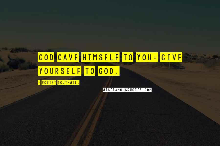 Robert Southwell Quotes: God gave Himself to you: give yourself to God.