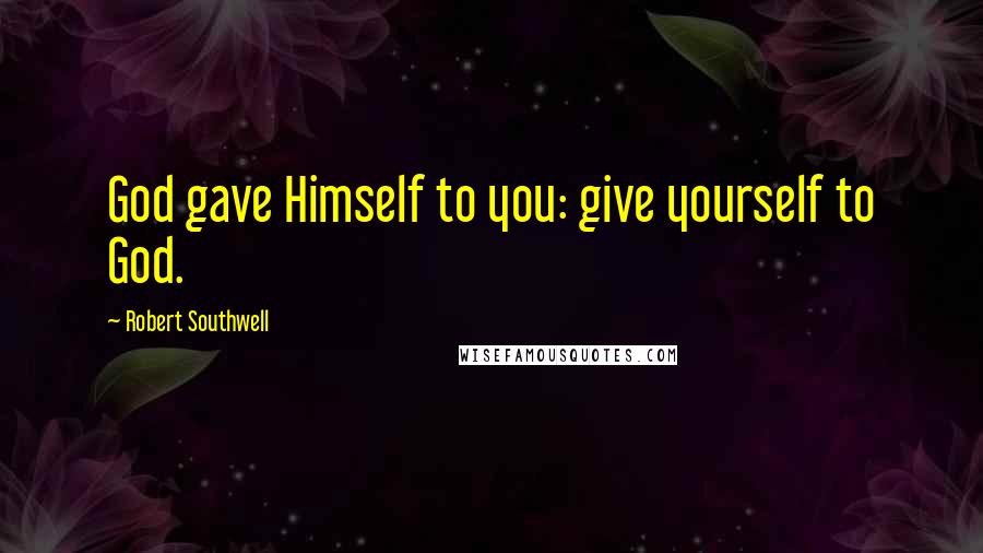 Robert Southwell Quotes: God gave Himself to you: give yourself to God.