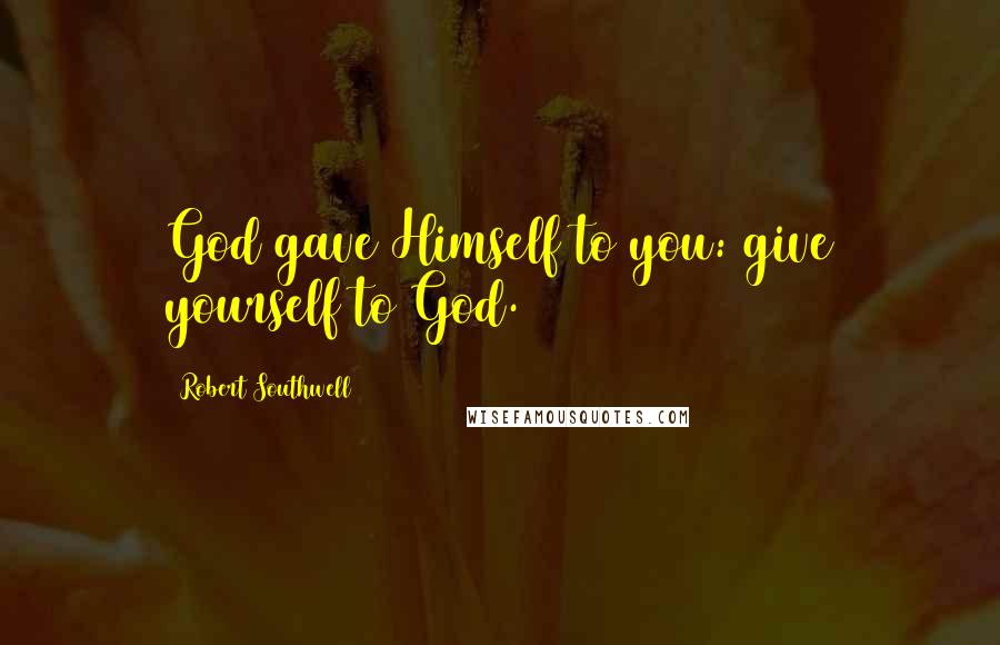 Robert Southwell Quotes: God gave Himself to you: give yourself to God.