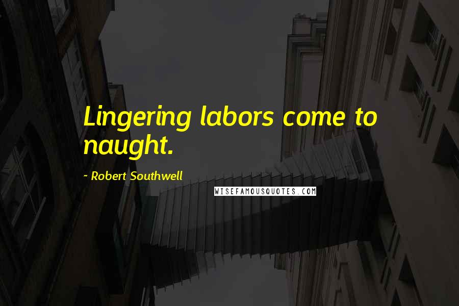 Robert Southwell Quotes: Lingering labors come to naught.