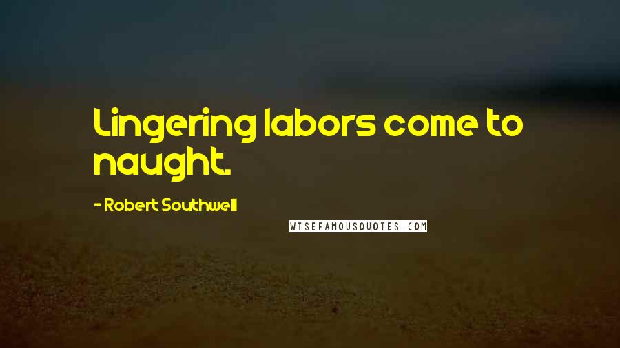 Robert Southwell Quotes: Lingering labors come to naught.