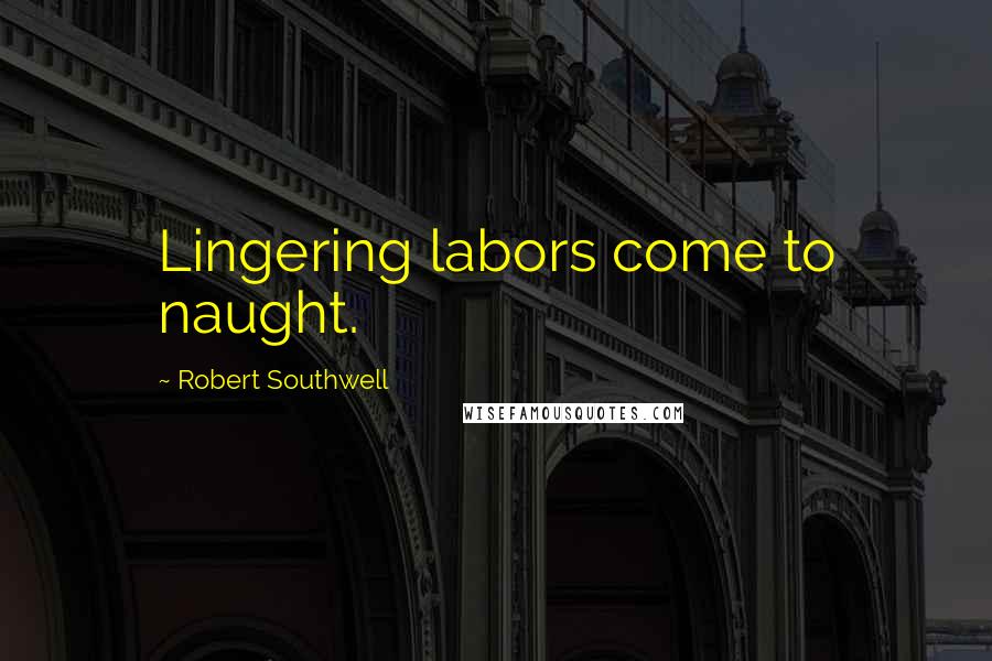 Robert Southwell Quotes: Lingering labors come to naught.