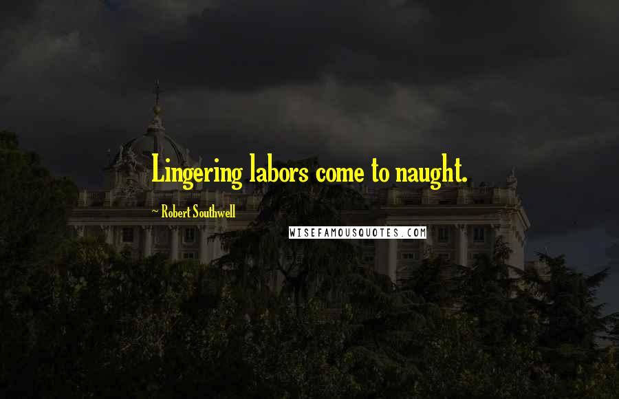 Robert Southwell Quotes: Lingering labors come to naught.