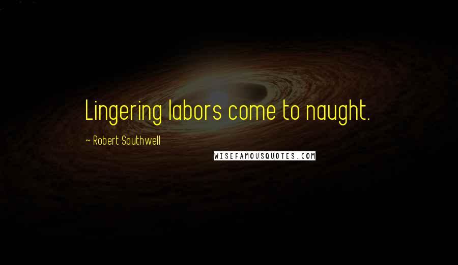 Robert Southwell Quotes: Lingering labors come to naught.